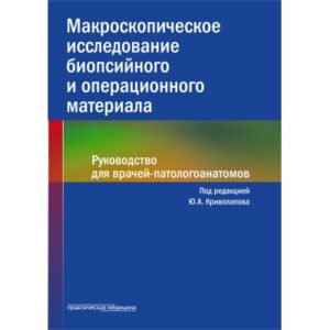 Макроскопическое иcследование биопсийного и операционного материала. Руководство для врачей-патологоанатомов