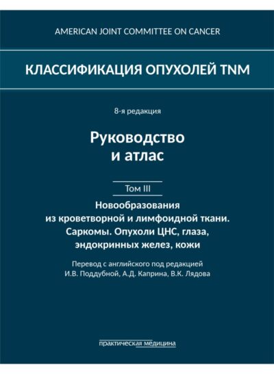 Классификация опухолей TNM. 8-я редакция. Том III: Гемобластозы. Саркомы. Опухоли ЦНС, глаза, эндокринных желез, кожи