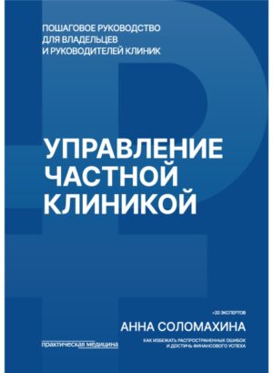 Управление частной клиникой. Пошаговое руководство для владельцев и руководителей клиник