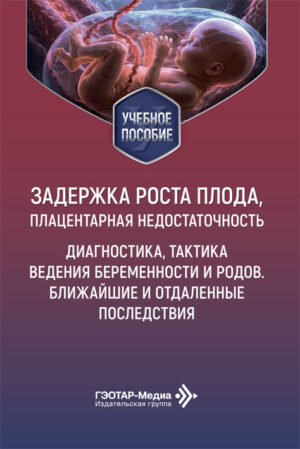 Задержка роста плода, плацентарная недостаточность. Диагностика, тактика ведения беременности и родов. Ближайшие и отдаленные последствия. Учебное пособие