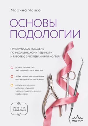 Основы подологии. Практическое пособие по медицинскому педикюру и работе с заболеваниями ногтей