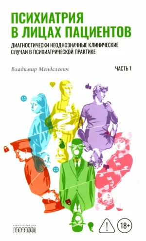 Психиатрия в лицах пациентов. Диагностически неоднозначные клинические случаи. Часть 1